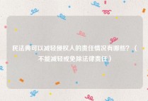 民法典可以减轻侵权人的责任情况有哪些？（不能减轻或免除法律责任）