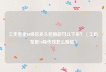 工伤鉴定10级后多久赔偿款可以下来？（工伤鉴定10级伤残怎么赔偿）