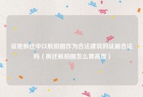 征地拆迁中以航拍图作为合法建筑的证据合法吗（拆迁航拍图怎么算高度）