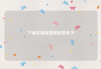下城区保释律师收费多少