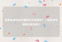 世界医患纠纷处理的方式有哪些？（医患纠纷案例分析处理）