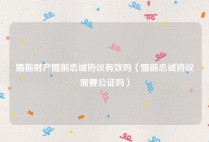 婚前财产婚前忠诚协议有效吗（婚前忠诚协议需要公证吗）