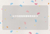 长沙当地刑辩律师费用多少