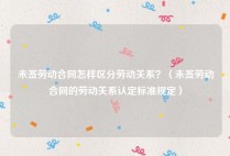 未签劳动合同怎样区分劳动关系？（未签劳动合同的劳动关系认定标准规定）
