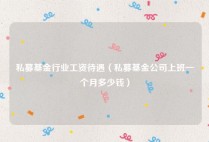 私募基金行业工资待遇（私募基金公司上班一个月多少钱）