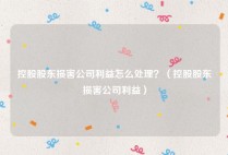 控股股东损害公司利益怎么处理？（控股股东损害公司利益）