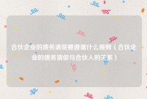 合伙企业的债务清偿要遵循什么规则（合伙企业的债务清偿与合伙人的关系）
