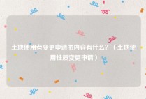 土地使用者变更申请书内容有什么？（土地使用性质变更申请）