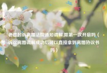 老婆起诉离婚法院通知调解,算第一次开庭吗（诉讼离婚调解成功后可以直接拿到离婚协议书吗）