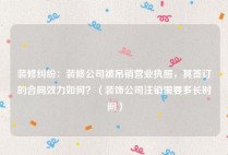 装修纠纷：装修公司被吊销营业执照，其签订的合同效力如何？（装饰公司注销需要多长时间）