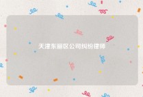 天津东丽区公司纠纷律师
