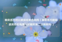 租房违约可以提前结束合同吗（租房违约提前退房后后悔再一次租房算二次租房吗?）