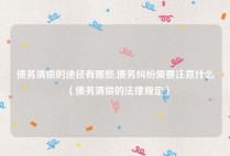 债务清偿的途径有哪些,债务纠纷需要注意什么（债务清偿的法律规定）