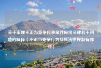 关于审理不正当竞争民事案件应用法律若干问题的解释（不正当竞争行为及其法律规制有哪些）