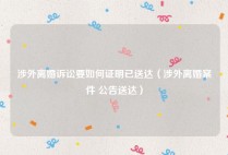 涉外离婚诉讼要如何证明已送达（涉外离婚案件 公告送达）