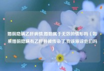 婚前隐瞒乙肝病情,婚姻属于无效的情形吗（如果婚前隐瞒有乙肝并被传染了,我该原谅他们吗）