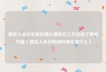债权人会议审查和确认债权的工作包括了哪些方面（债权人会议时间的确定是什么）