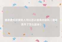 借条遗失后债务人可以否认借条内容吗（借条丢失了怎么起诉）