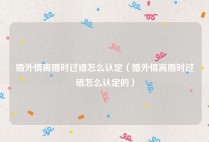 婚外情离婚时过错怎么认定（婚外情离婚时过错怎么认定的）