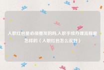 入职红包是必须要发的吗,入职手续办理流程是怎样的（入职红包怎么说好）