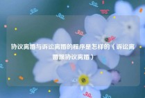协议离婚与诉讼离婚的程序是怎样的（诉讼离婚跟协议离婚）
