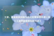 工资、薪金税前扣除与会计处理如何协调（员工工资薪金税前扣除时点）
