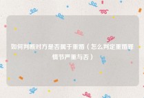 如何判断对方是否属于重婚（怎么判定重婚罪情节严重与否）