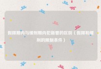假释期内与缓刑期内犯新罪的区别（假释和缓刑的限制条件）