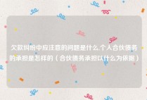 欠款纠纷中应注意的问题是什么,个人合伙债务的承担是怎样的（合伙债务承担以什么为依据）