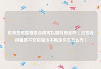 没有签房屋租赁合同可以随时搬走吗（没签合同租客不交房租也不搬走房东怎么办）