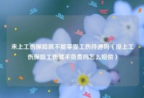 未上工伤保险就不能享受工伤待遇吗（没上工伤保险工伤就不负责吗怎么赔偿）