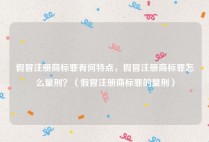 假冒注册商标罪有何特点，假冒注册商标罪怎么量刑？（假冒注册商标罪的量刑）