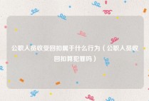公职人员收受回扣属于什么行为（公职人员收回扣算犯罪吗）