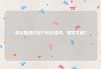 寻找靠谱的房产动迁律师，哪家不错？