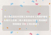 用人单位违反对女职工和未成年工的保护规定会有什么后果（用人单位违反女职工劳动保护特别规定 女职工可以依法）