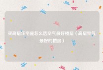 买高层住宅是怎么选空气最好楼层（高层空气最好的楼层）
