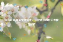 欠 3000 需要多少律师费？法律费用的相关考量与解析