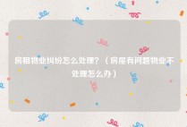 房租物业纠纷怎么处理？（房屋有问题物业不处理怎么办）