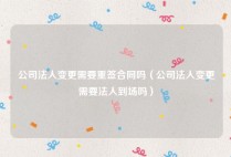 公司法人变更需要重签合同吗（公司法人变更需要法人到场吗）