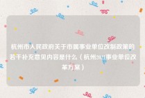 杭州市人民政府关于市属事业单位改制政策的若干补充意见内容是什么（杭州2021事业单位改革方案）