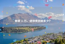 要债 13 万，律师费到底多少？