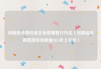 河南省外商投资企业管理暂行办法（河南省外商直接投资数据2024年上半年）