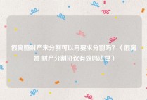 假离婚财产未分割可以再要求分割吗？（假离婚 财产分割协议有效吗法律）