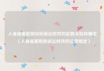 人身损害赔偿纠纷诉讼时效的起算点如何确定（人身损害赔偿诉讼时效的法律规定）