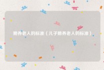 赡养老人的标准（儿子赡养老人的标准）
