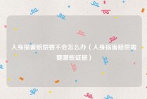 人身损害赔偿要不会怎么办（人身损害赔偿需要哪些证据）