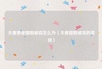夫妻要是婚姻破裂怎么办（夫妻婚姻破裂的表现）