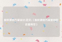 股权激励方案设计(范文)（股权激励方案是利好还是利空）