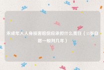 未成年人人身损害赔偿应承担什么责任（15岁自愿一般判几年）