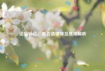 法庭诉讼，是否请律师及费用解析